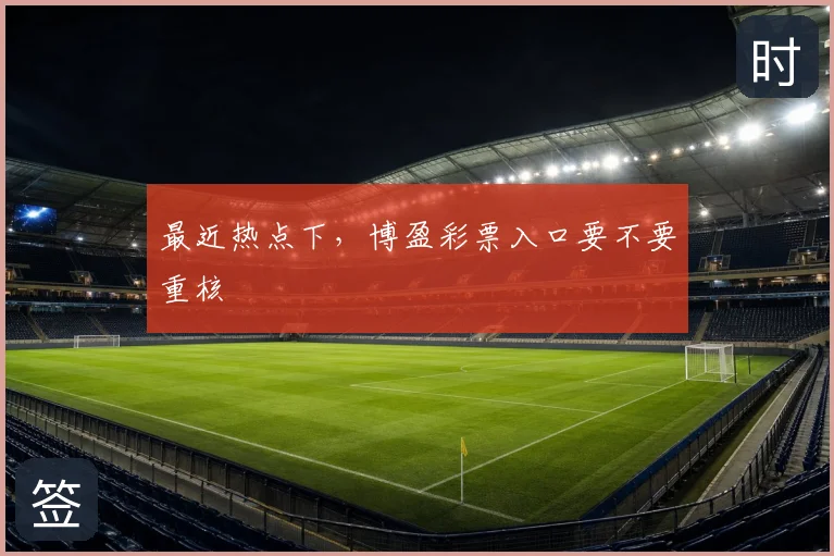 最近热点下,博盈彩票入口要不要重核
