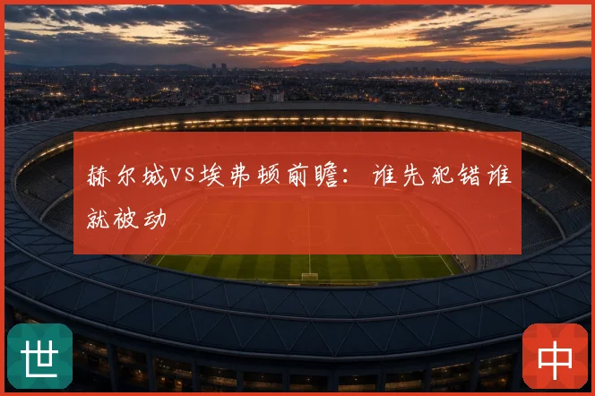 赫尔城vs埃弗顿前瞻：谁先犯错谁就被动